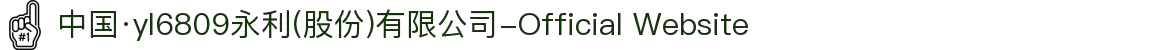 中国·yl6809永利(股份)有限公司-Official Website